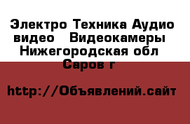 Электро-Техника Аудио-видео - Видеокамеры. Нижегородская обл.,Саров г.